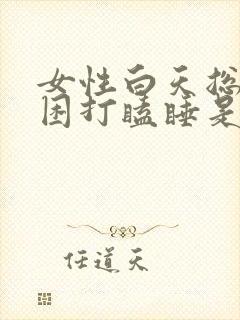 女性白天总是犯困打瞌睡是什么原因