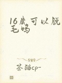 16岁可以脱腋毛吗