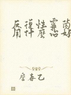 反复性霉菌阴炎用什么治好封面