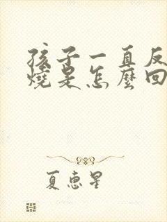 孩子一直反复低烧是怎么回事