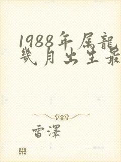 1988年属龙几月出生最好命运