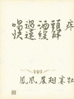 喝过酒头疼怎么快速缓解