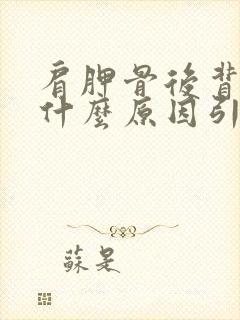 肩胛骨后背疼痛什么原因引起的封面