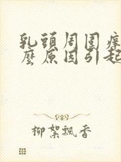 乳头周围痒是什么原因引起的