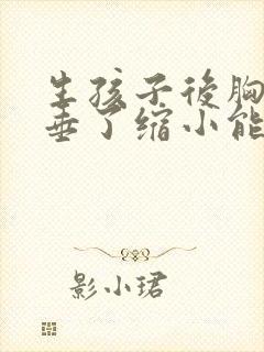 生孩子后胸部下垂了缩小能治好吗