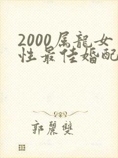2000属龙女性最佳婚配属相