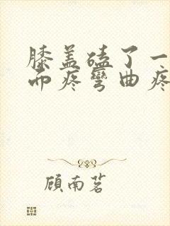 膝盖磕了一下里面疼弯曲疼痛