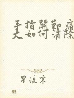 手指关节痛风肿大如何消除