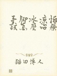 手脚冰凉怕冷应该怎么治疗