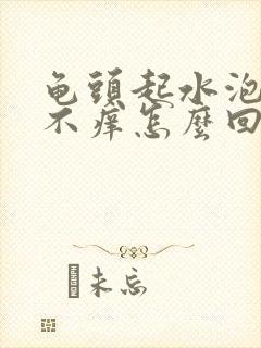 龟头起水泡不疼不痒怎么回事的