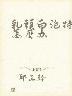 乳头白泡特别疼怎么办