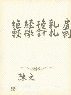 绝经后乳房偶尔轻微针扎刺痛