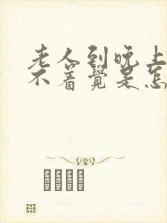 老人到晚上就睡不着觉是怎么回事