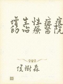 增生性疤痕疙瘩的治疗医院