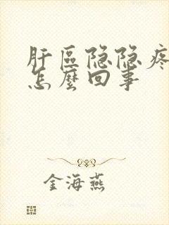 肝区隐隐疼痛是怎么回事