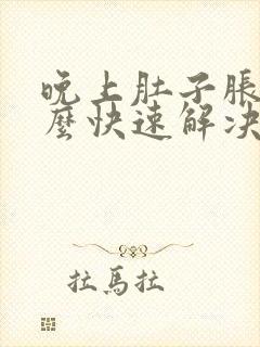 晚上肚子胀气怎么快速解决