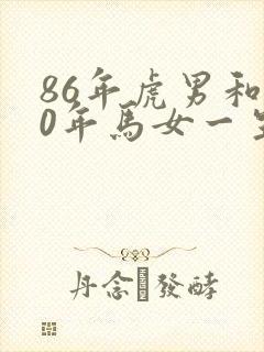 86年虎男和90年马女一生婚姻状况