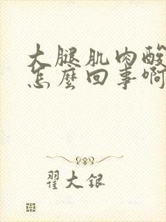 大腿肌肉酸痛是怎么回事啊