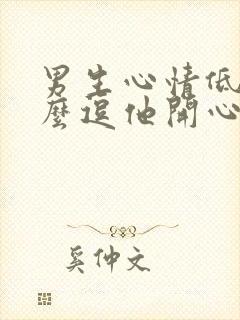 男生心情低落怎么逗他开心