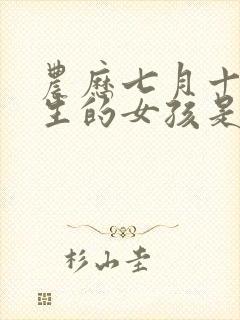 农历七月十三出生的女孩是什么命