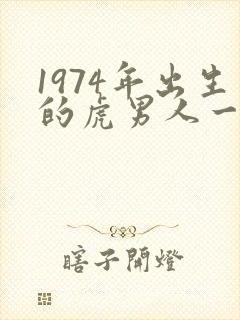 1974年出生的虎男人一生的命运怎样