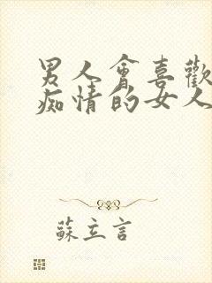 男人会喜欢对他痴情的女人吗