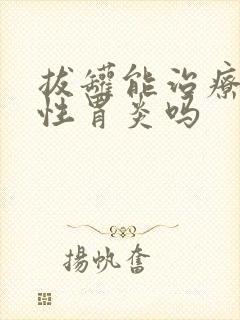 拔罐能治疗萎缩性胃炎吗