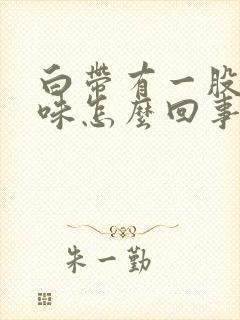 白带有一股腥臭味怎么回事封面