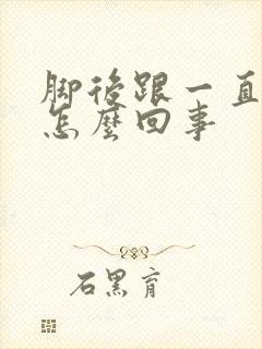 脚后跟一直疼是怎么回事