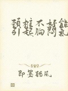 颈椎不好能不能引起胸闷气短