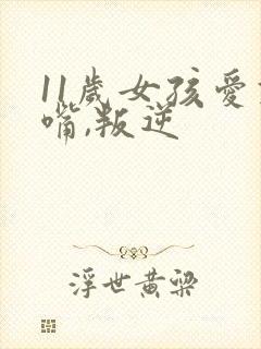 11岁女孩爱顶嘴,叛逆