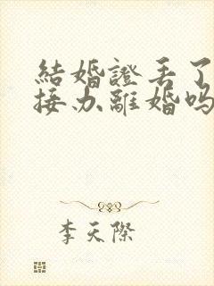 结婚证丢了能直接办离婚吗