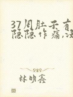 37周肚子有点隐隐作痛,没有规律的疼