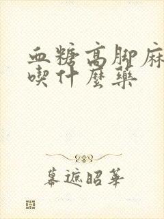 血糖高脚麻手麻吃什么药