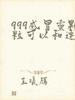 999感冒灵颗粒可以和连花清瘟胶囊一起吃吗