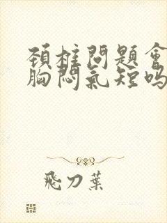 颈椎问题会引起胸闷气短吗