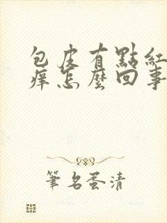 包皮有点红肿发痒怎么回事