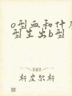 o型血和什么血型生出b型