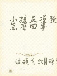 小孩反复发烧是怎么回事