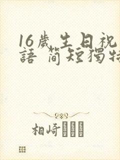 16岁生日祝福语 简短独特