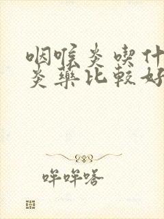 咽喉炎吃什么消炎药比较好