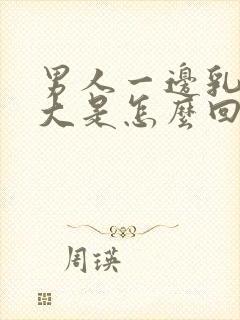 男人一边乳房变大是怎么回事