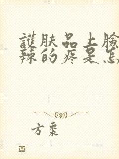 护肤品上脸火辣辣的疼是怎么回事