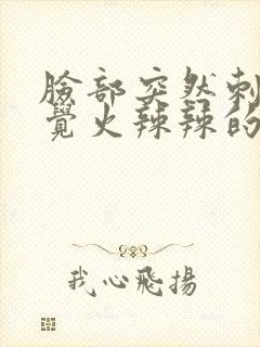 脸部突然刺痛感觉火辣辣的