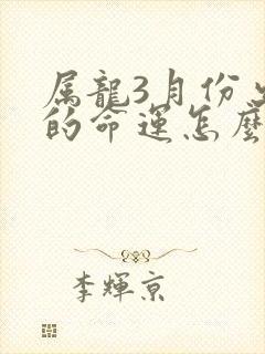 属龙3月份出生的命运怎么样