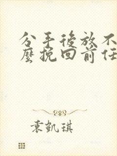 分手后放不下怎么挽回前任