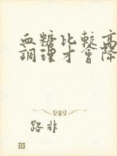 血糖比较高怎么调理才会降