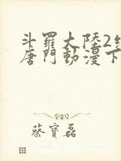 斗罗大陆2绝世唐门动漫下载