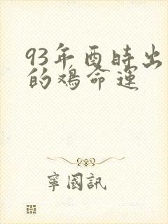 93年酉时出生的鸡命运