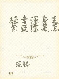 经常浑身乏力感觉疲惫是怎么回事